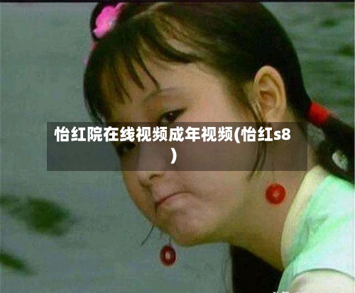 怡红院在线视频成年视频(怡红s8)-第1张图片