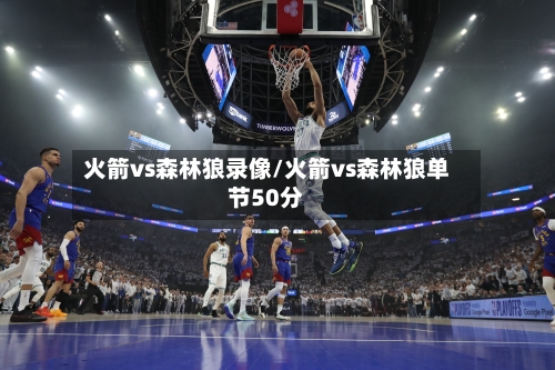 火箭vs森林狼录像/火箭vs森林狼单节50分-第2张图片