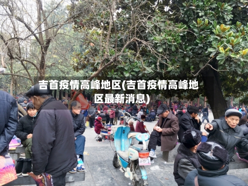 吉首疫情高峰地区(吉首疫情高峰地区最新消息)-第1张图片