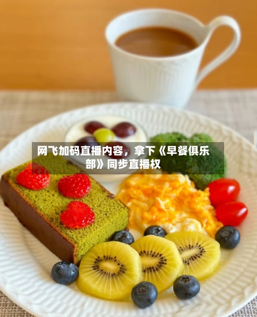 网飞加码直播内容，拿下《早餐俱乐部》同步直播权-第1张图片