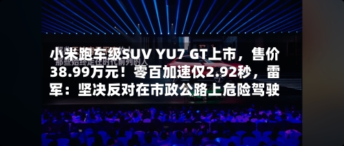 小米跑车级SUV YU7 GT上市，售价38.99万元！零百加速仅2.92秒	，雷军：坚决反对在市政公路上危险驾驶-第1张图片
