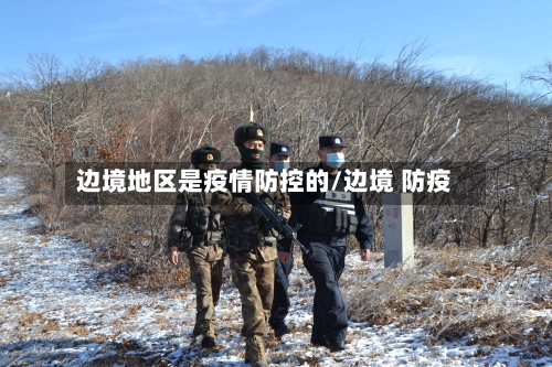 边境地区是疫情防控的/边境 防疫-第1张图片
