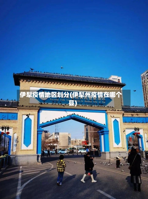 伊犁疫情地区划分(伊犁州疫情在哪个县)-第2张图片