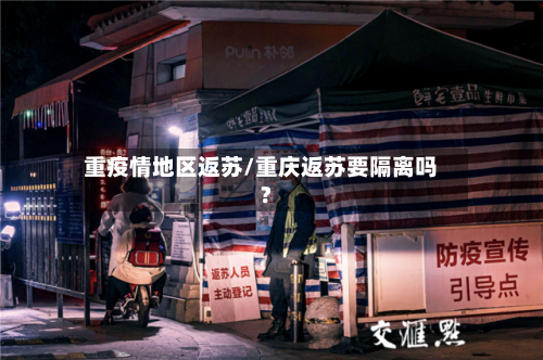 重疫情地区返苏/重庆返苏要隔离吗?-第1张图片