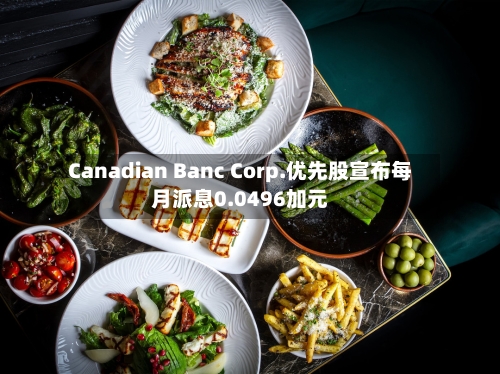 Canadian Banc Corp.优先股宣布每月派息0.0496加元-第1张图片