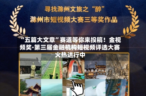 “五篇大文章”赛道等你来投稿！金视频奖·第三届金融机构短视频评选大赛火热进行中-第1张图片