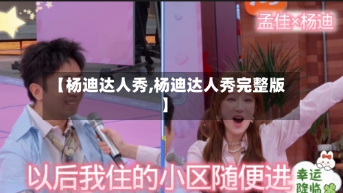【杨迪达人秀,杨迪达人秀完整版】-第3张图片