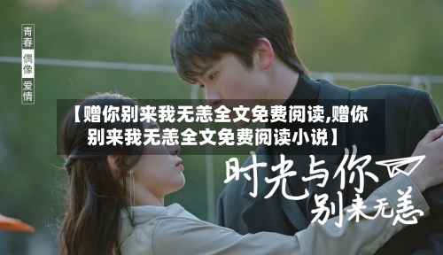 【赠你别来我无恙全文免费阅读,赠你别来我无恙全文免费阅读小说】-第2张图片