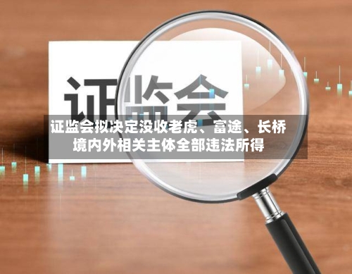 证监会拟决定没收老虎	、富途、长桥境内外相关主体全部违法所得-第1张图片