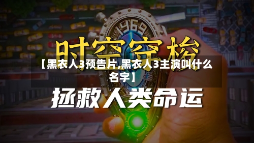 【黑衣人3预告片,黑衣人3主演叫什么名字】-第2张图片