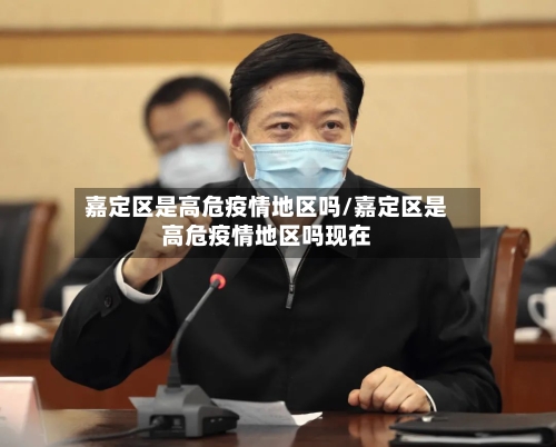 嘉定区是高危疫情地区吗/嘉定区是高危疫情地区吗现在-第2张图片