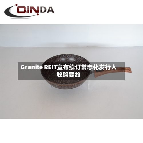 Granite REIT宣布续订常态化发行人收购要约-第2张图片