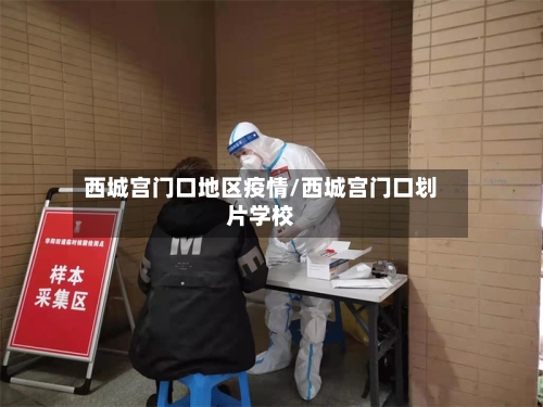 西城宫门口地区疫情/西城宫门口划片学校-第1张图片