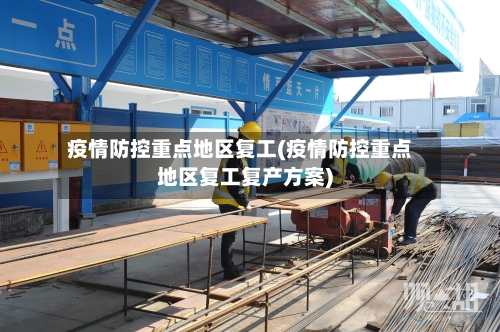 疫情防控重点地区复工(疫情防控重点地区复工复产方案)-第2张图片