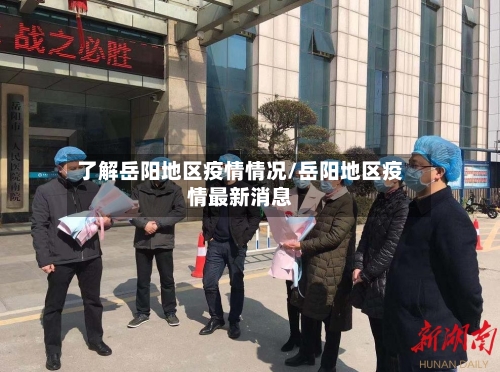 了解岳阳地区疫情情况/岳阳地区疫情最新消息-第1张图片