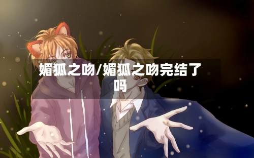 媚狐之吻/媚狐之吻完结了吗-第3张图片