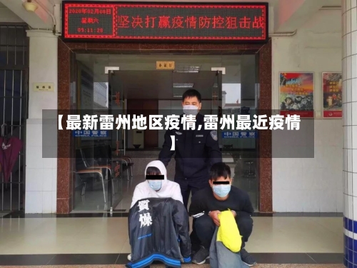 【最新雷州地区疫情,雷州最近疫情】-第3张图片