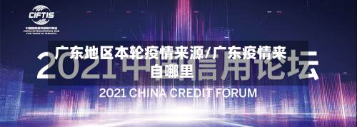 广东地区本轮疫情来源/广东疫情来自哪里-第2张图片
