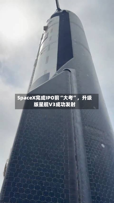 SpaceX完成IPO前“大考”，升级版星舰V3成功发射-第1张图片