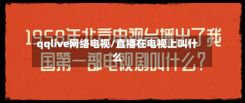 qqlive网络电视/直播在电视上叫什么-第1张图片