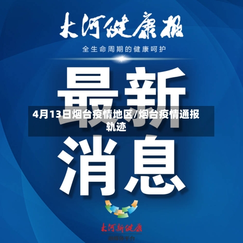 4月13日烟台疫情地区/烟台疫情通报轨迹-第1张图片