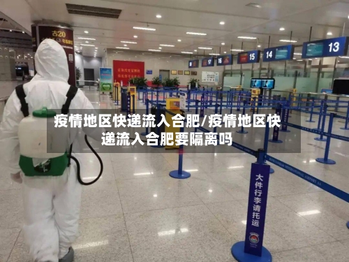 疫情地区快递流入合肥/疫情地区快递流入合肥要隔离吗-第3张图片
