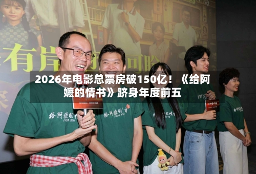 2026年电影总票房破150亿!《给阿嬷的情书》跻身年度前五-第1张图片