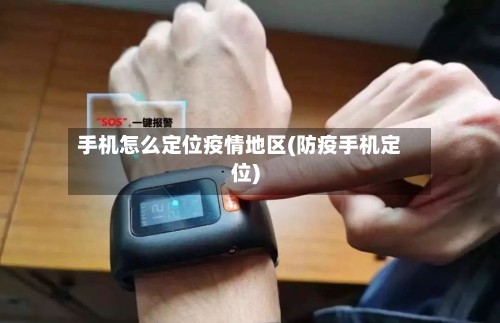 手机怎么定位疫情地区(防疫手机定位)-第1张图片
