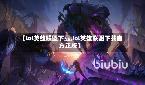 【lol英雄联盟下载,lol英雄联盟下载官方正版】-第1张图片