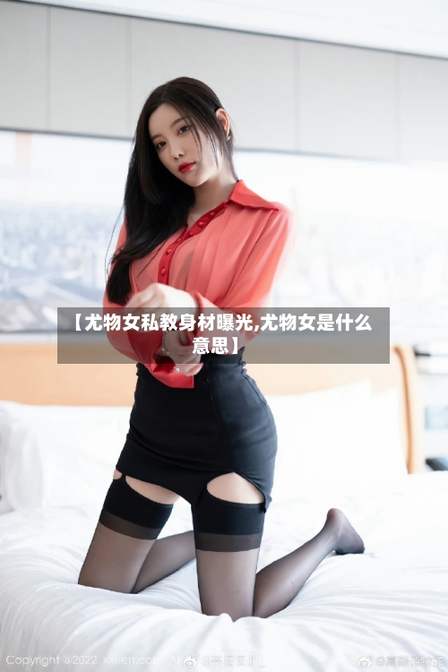 【尤物女私教身材曝光,尤物女是什么意思】-第2张图片