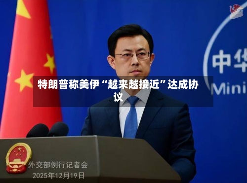 特朗普称美伊“越来越接近	”达成协议-第3张图片
