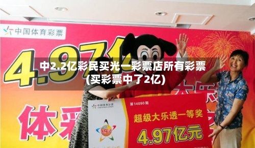 中2.2亿彩民买光一彩票店所有彩票(买彩票中了2亿)-第3张图片