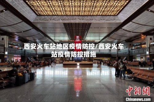 西安火车站地区疫情防控/西安火车站疫情防控措施-第3张图片