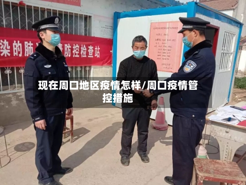 现在周口地区疫情怎样/周口疫情管控措施-第1张图片
