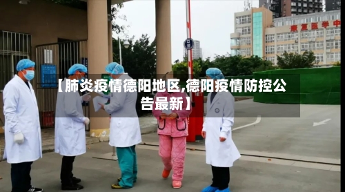 【肺炎疫情德阳地区,德阳疫情防控公告最新】-第2张图片