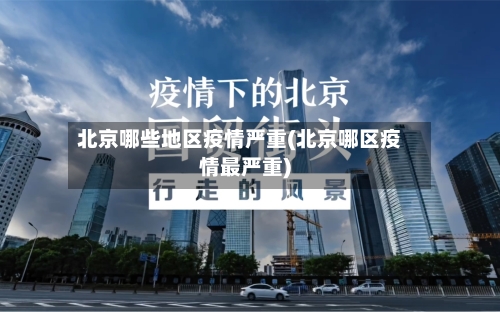 北京哪些地区疫情严重(北京哪区疫情最严重)-第1张图片