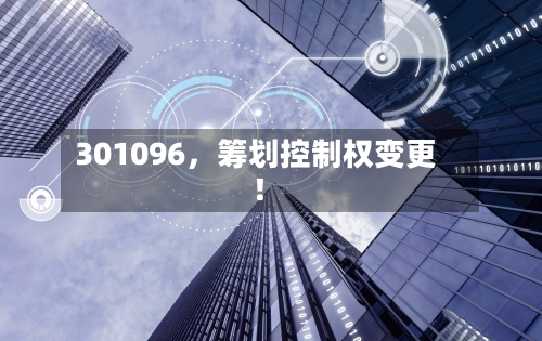301096，筹划控制权变更！-第1张图片