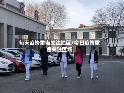 每天疫情重点关注地区/今日疫情重点关注区域-第3张图片