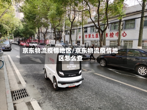 京东物流疫情地区/京东物流疫情地区怎么查-第1张图片