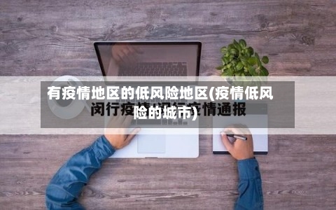 有疫情地区的低风险地区(疫情低风险的城市)-第1张图片