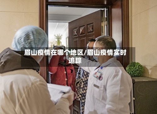 眉山疫情在哪个地区/眉山疫情实时追踪-第3张图片