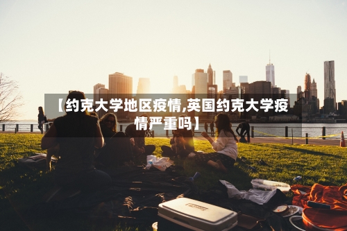 【约克大学地区疫情,英国约克大学疫情严重吗】-第1张图片