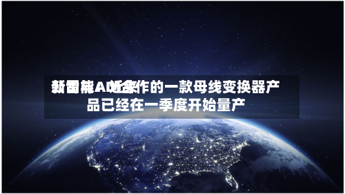 新雷能：近来公司与ADI合作的一款母线变换器产品已经在一季度开始量产-第2张图片