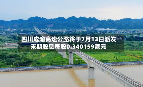 四川成渝高速公路将于7月13日派发末期股息每股0.340159港元-第1张图片