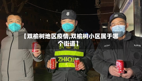 【双榆树地区疫情,双榆树小区属于哪个街道】-第3张图片
