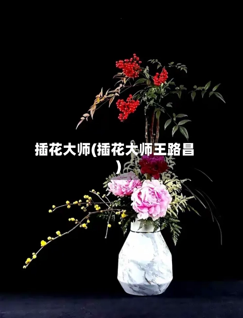 插花大师(插花大师王路昌)-第1张图片