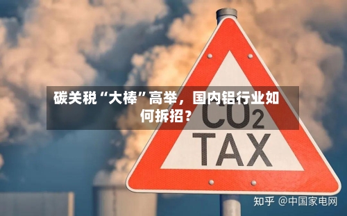 碳关税“大棒”高举，国内铝行业如何拆招？-第1张图片
