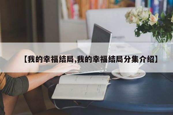 【我的幸福结局,我的幸福结局分集介绍】