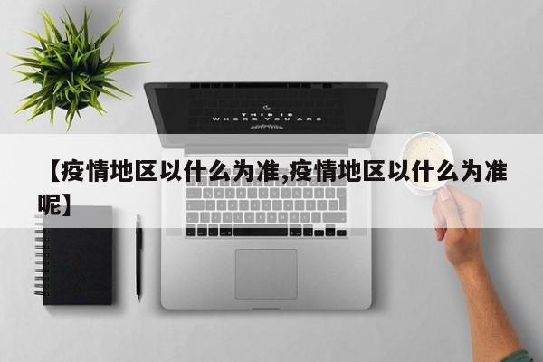 【疫情地区以什么为准,疫情地区以什么为准呢】