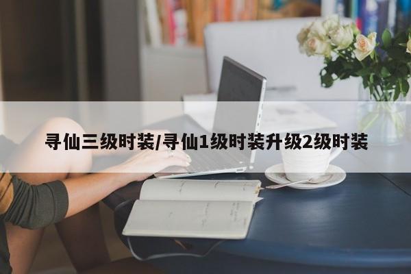 寻仙三级时装/寻仙1级时装升级2级时装